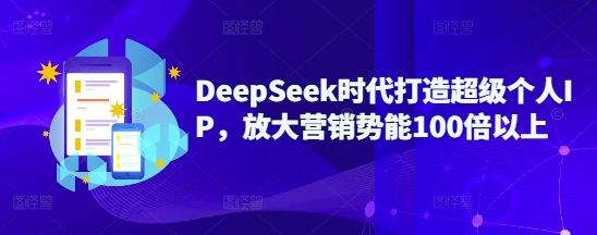 DeepSeek时期打造出非常本人IP，变大营销推广潜能100倍左右-沐颜网创资源