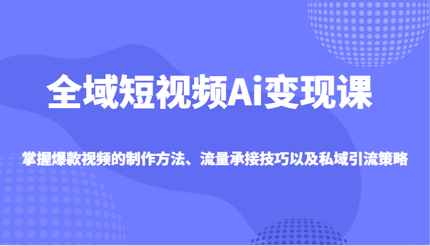 示范区小视频Ai转现课，把握爆款短视频制作方式、总流量承揽技巧以及私域引流对策-沐颜网创资源