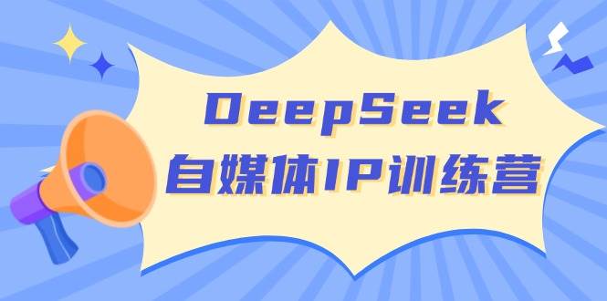 DeepSeek自媒体平台IP夏令营，把握四位定位方法 双翘板转现实体模型 打开自媒体平台新的篇章-沐颜网创资源