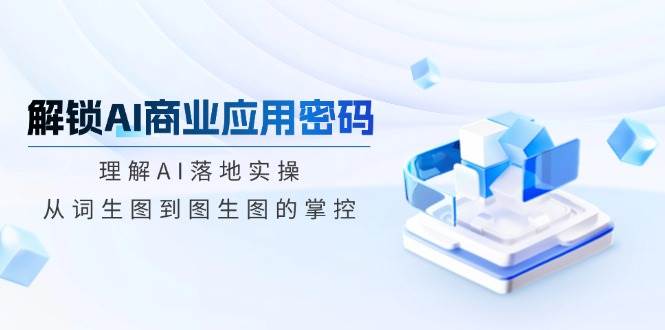开启AI商业服务应用密码：了解AI落地式实际操作，从词照片到图生图的操控-沐颜网创资源