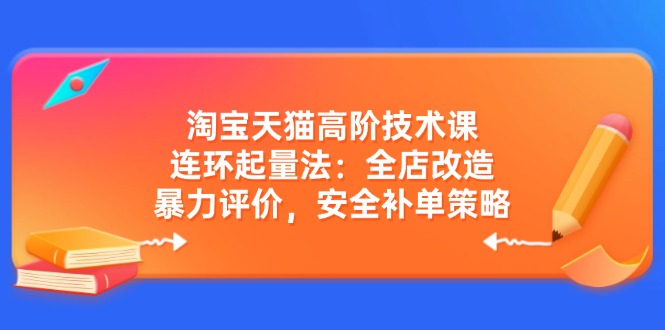 天猫高级技术课：连坏增粉法：店铺更新改造，暴力行为点评，安全性补销量对策-沐颜网创资源