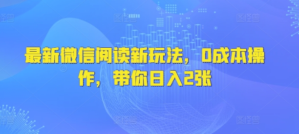 最新微信阅读文章新模式，0费用实际操作，陪你日入2张-沐颜网创资源