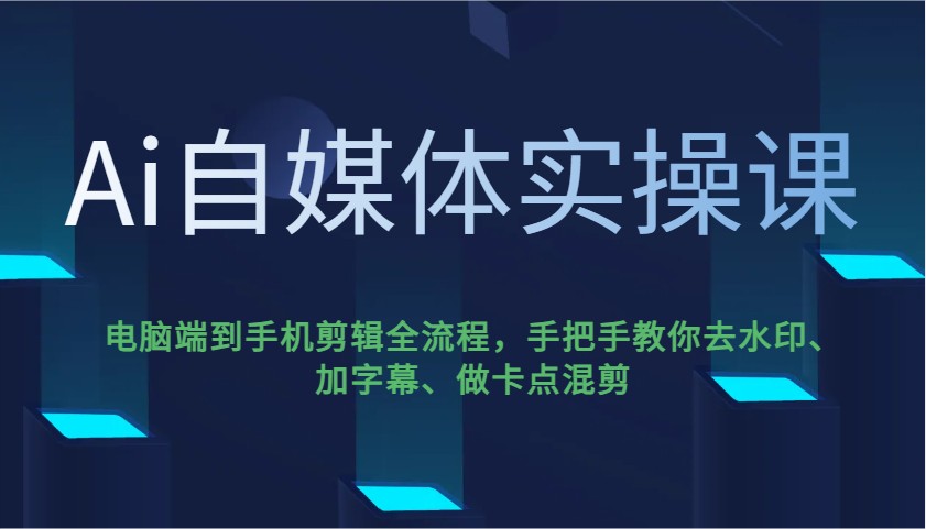Ai自媒体平台实操课，pc端到手机剪辑全过程，教你如何去除水印、加字幕、做守点剪辑-沐颜网创资源