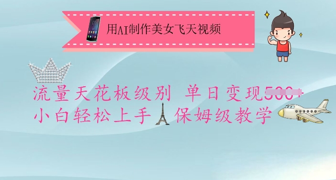 用AI制做漂亮美女飞天视频，总流量吊顶天花板等级，单日转现5张 新手快速上手，家庭保姆级课堂教学-沐颜网创资源