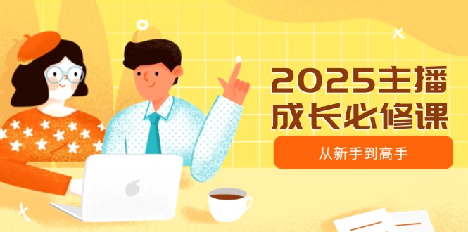 2025网络主播发展必修课程，网络主播从初学者到大神，包含发展趋势、精准定位、水平搭建等-沐颜网创资源