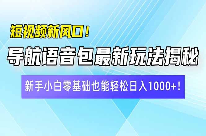 小视频新蓝海！导航语音包全新游戏玩法揭密，新手入门零基础都可以轻松日入10…-沐颜网创资源