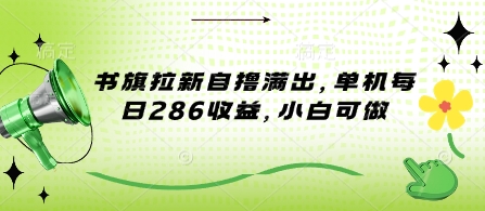 书旗拉新自撸满出，单机每日286收益，小白可做-沐颜网创资源
