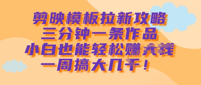 剪辑软件模版引流攻略大全，三分钟一条著作，新手都可以轻松一周搞大几k-沐颜网创资源