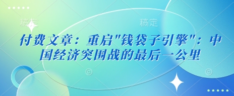 付费文章：重新启动”钱袋模块”：中国经济发展突围战的最后一公里-沐颜网创资源
