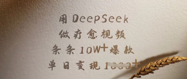 用DeepSeek做治愈短视频，一条条10W 爆品，单日转现好几张-沐颜网创资源