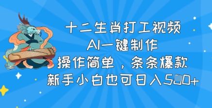 十二生肖打工视频，AI一键制作，使用方便，一条条爆品，新手入门也可以日入5张-沐颜网创资源