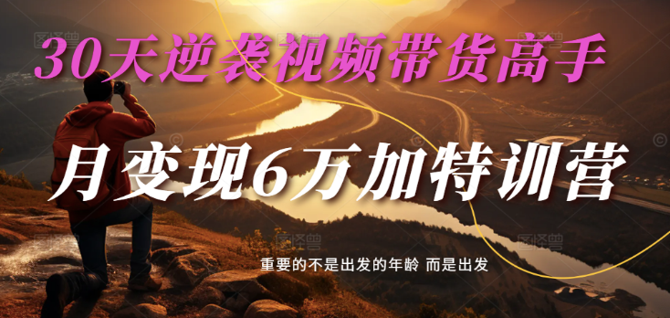 2025短视频带货30天逆袭视频卖货大神，单月转现6万加夏令营-沐颜网创资源
