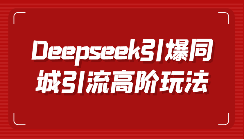 Deepseek点爆同城引流高级游戏玩法，把握视频创作与虚拟数字人技术性，实现快速转换和传播-沐颜网创资源