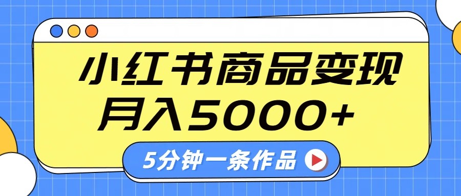 小红书的外挂字幕著作游戏玩法，商单转现月入5000 ，5分钟左右一条著作-沐颜网创资源
