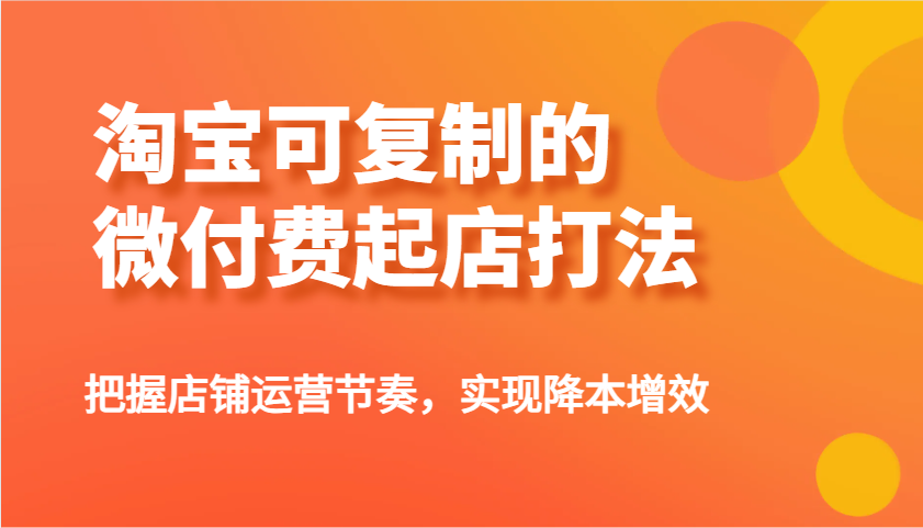 淘宝网可复制的微付钱出单玩法，把控店铺管理节奏感，实现降本增效！-沐颜网创资源