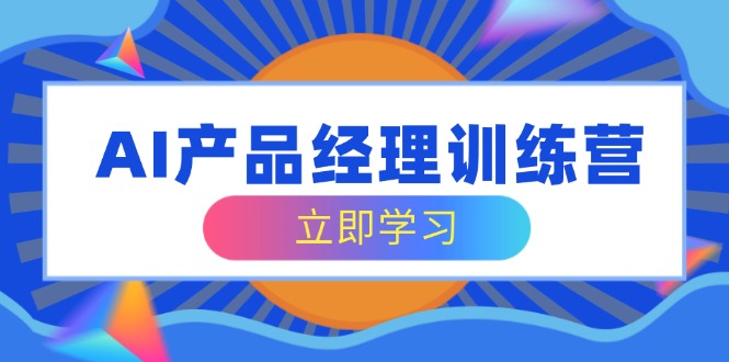 AI产品运营夏令营，全方位掌握核心知识结构，从容应对应聘求职改行考验-沐颜网创资源