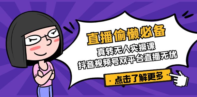 直播间懒惰必不可少！真转没有人实操课，抖音短视频号双软件直播安心-沐颜网创资源