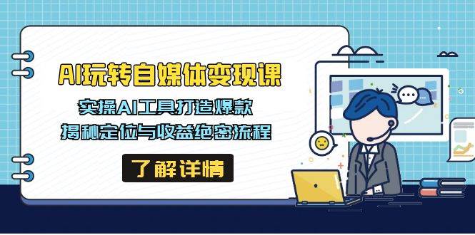 AI轻松玩自媒体变现课，实际操作AI专用工具推出爆款，揭密定位和盈利机密步骤-沐颜网创资源