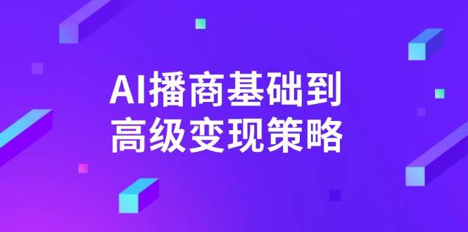 AI播商基本到高级转现对策。根据详尽拆卸和讲解，完成商业化变现。-沐颜网创资源