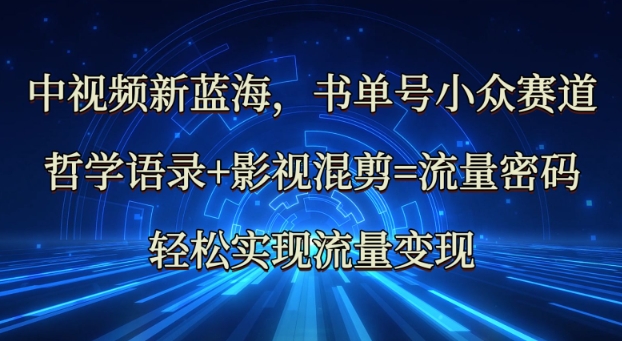 中视频新蓝海：哲学语录 影视混剪=总流量登陆密码，真正实现数据流量变现-沐颜网创资源