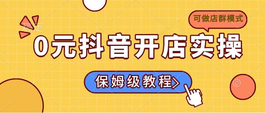 0元开通抖音小店实际操作，家庭保姆级实例教程适合白-沐颜网创资源