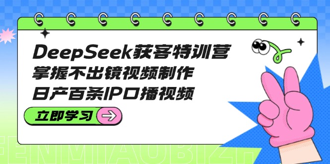 DeepSeek拓客夏令营：把握不出境视频后期制作，日产百条IP口播视频-沐颜网创资源
