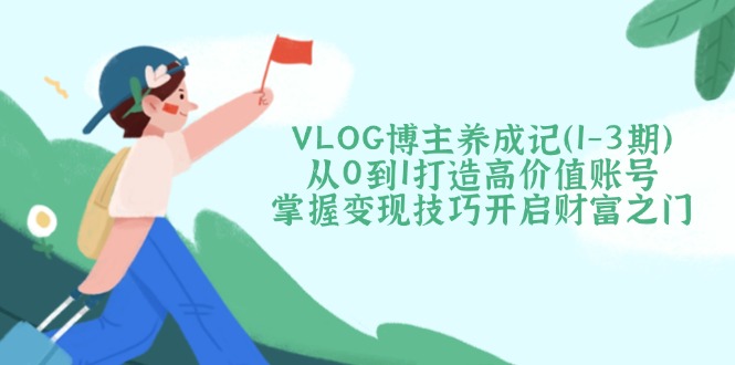 VLOG时尚博主养成记从0到1打造出高颜值账户，把握转现方法开启财富之门-沐颜网创资源