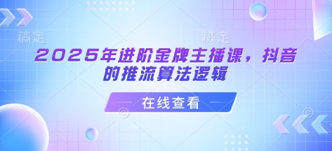 2025年升阶金牌主播课，抖音上的拉流算法逻辑-沐颜网创资源