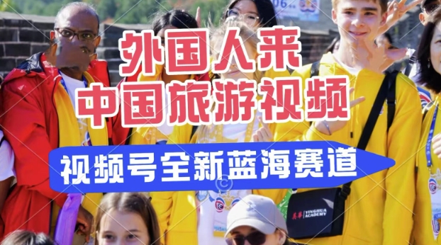微信视频号全新瀚海跑道，运送外国人来中国旅游视频，制做比较简单，适宜宝妈妈、工薪族、在校大学生-沐颜网创资源