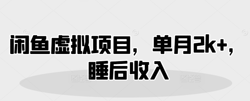 闲鱼平台虚拟资源项目，单月2k ，睡后收入-沐颜网创资源