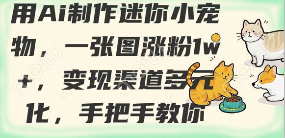 用AI制做迷你小小宠物，一张图增粉1w ，变现渠道多样化，教你如何-沐颜网创资源