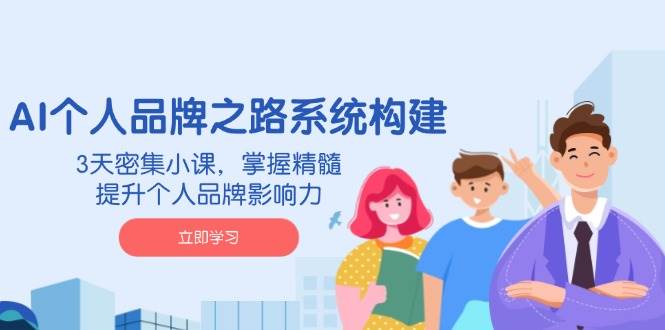 AI本人品牌战略体系构建，3天聚集小课，把握精粹，提升自身的品牌知名度-沐颜网创资源