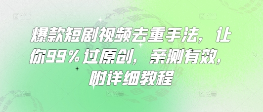 爆品短剧剧本视频去重技巧，使你99%过原创设计，亲测，附具体实例教程-沐颜网创资源