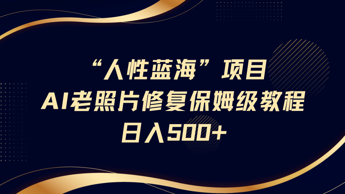 “人的本性瀚海”AI老照片翻新新项目家庭保姆级实例教程，长期性回购，轻轻松松日入500-沐颜网创资源