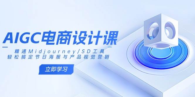AIGC美工设计课：熟练Midjourney/SD专用工具，轻松解决节日宣传海报和产品视觉设计-沐颜网创资源