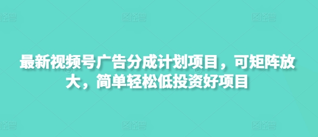 新视频号广告分成计划项目，可引流矩阵变大，简单轻松低好的投资项目-沐颜网创资源