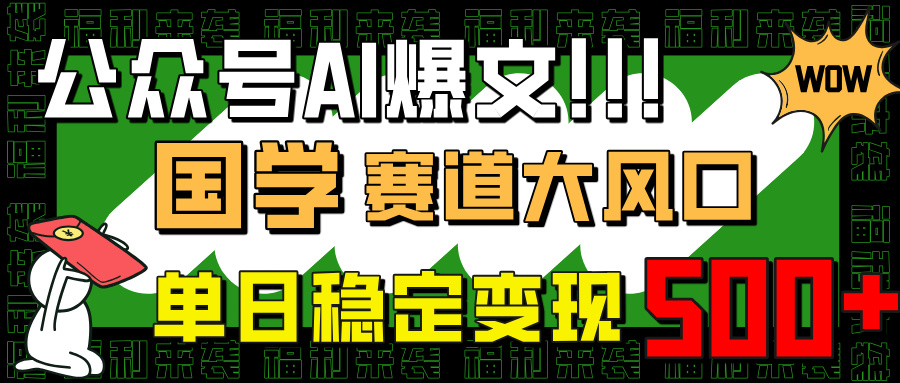 微信公众号AI热文，国学经典跑道大风口，新手快速上手，单日平稳转现500-沐颜网创资源