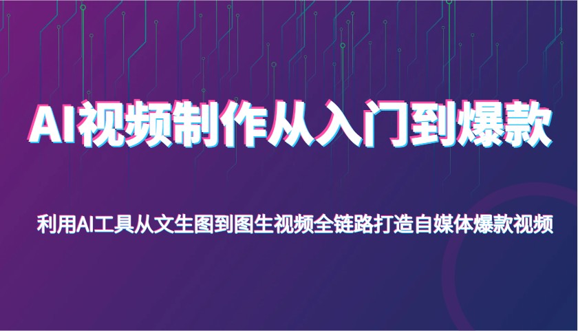 AI视频后期制作从入门到爆品，运用AI专用工具从文照片到图生视频，全链路营销打造出自媒体平台爆款短视频-沐颜网创资源