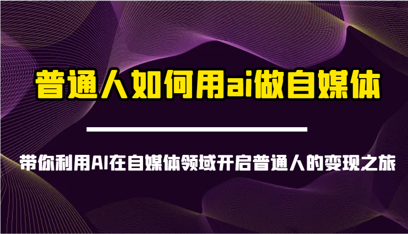 平常人怎样用ai运营自媒体-陪你运用AI在自媒体领域打开普通人转现之行-沐颜网创资源