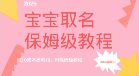 2025新风口项目宝宝取名，0成本高利润，附保姆级教程-沐颜网创资源