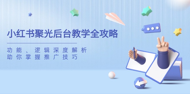 小红书的聚光镜后台管理课堂教学攻略大全，作用、逻辑性深度解读，帮助你把握推广方法-沐颜网创资源