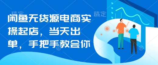 闲鱼平台无货源电商实际操作出单，当日开单，手把手的教会你-沐颜网创资源