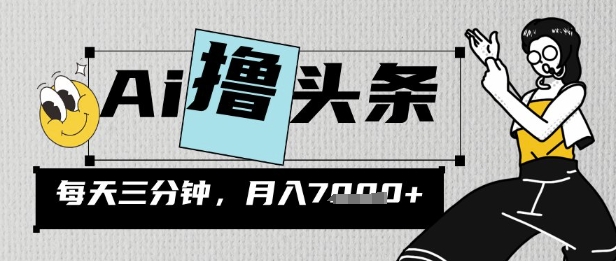 AI撸今日头条，三天必养号，当日出文，隔日见盈利，三分钟一条，没脑子拷贝月收7k-沐颜网创资源