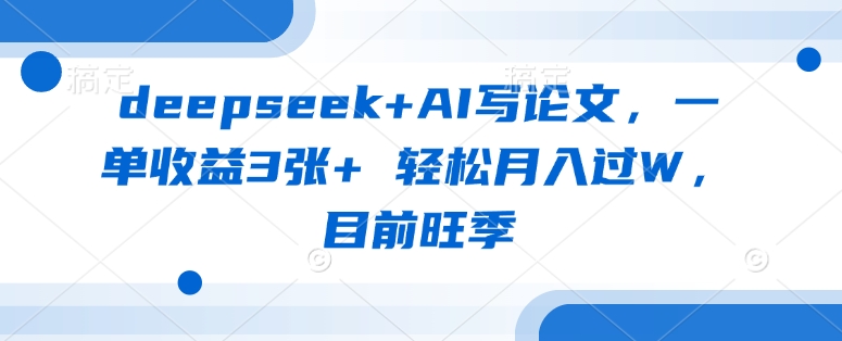 deepseek AI写毕业论文，一单盈利3张  轻轻松松月入了W，现阶段高峰期-沐颜网创资源