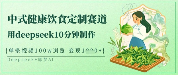 爆红新中式科学饮食订制跑道，用deepseek10min制做，一条短视频100w访问，单日转现好几张-沐颜网创资源
