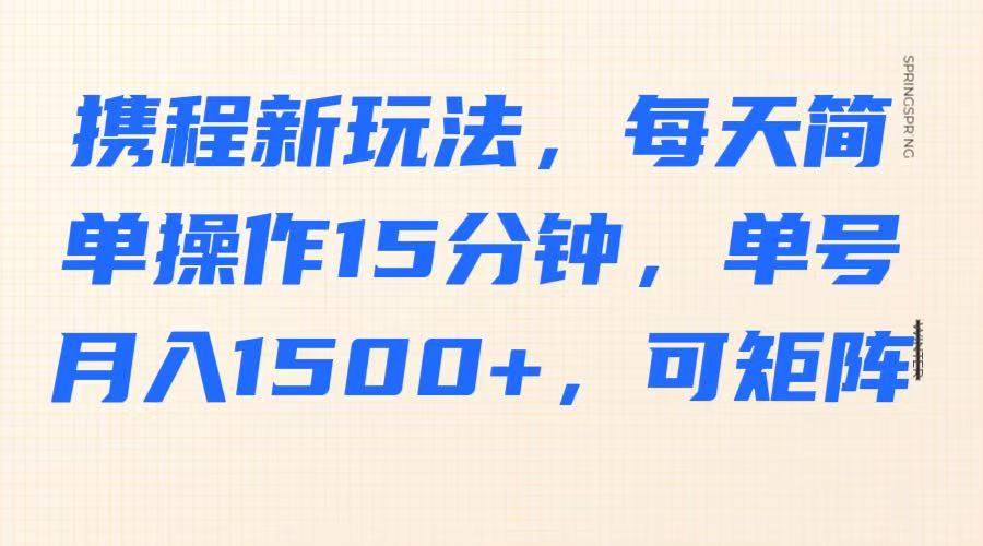 携程新玩法，每天简单操作15分钟，单号月入1500+，可矩阵-沐颜网创资源
