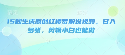 15秒形成原创设计红楼梦小说解说视频，日入好几张，视频剪辑新手也可以做-沐颜网创资源