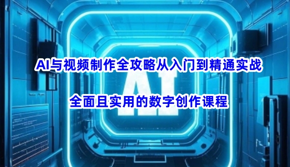 AI与视频制作全攻略从入门到精通实战，全面且实用的数字创作课程-沐颜网创资源
