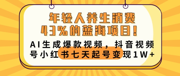 年轻人养生交易43%的蓝海项目，AI形成爆款短视频，抖音短视频号小红书的七天养号转现1w-沐颜网创资源