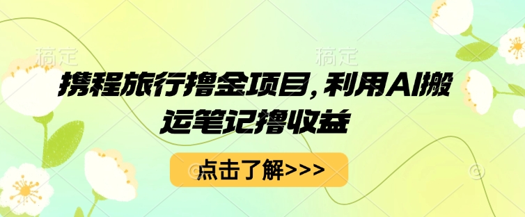 携程旅行网撸金新项目，运用AI运送手记撸盈利-沐颜网创资源